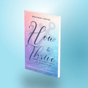 How to Thrive During the Divorce Process and After the Decree: Embrace Every Day with Grace and Confidence